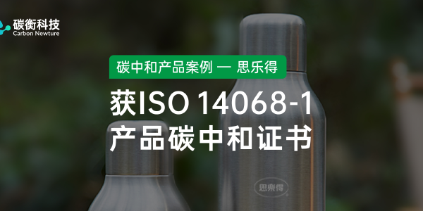碳中和产品案例｜思乐得不锈钢保温制品获ISO 14068-1产品碳中和证书