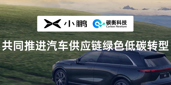 碳衡科技与小鹏汽车达成合作，共同推进汽车供应链绿色低碳转型